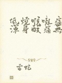 低烧喉咙痛头晕浑身酸痛无力