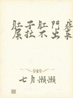肚子肛门疼想拉屎拉不出来怎么回事