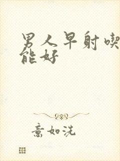 男人早射吃什么能好