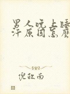 男人晚上睡觉出汗原因怎么治疗