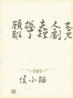 顾总夫人又要和离了短剧免费观看