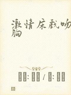 激情床戏吻戏摸胸