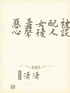 恶毒女配被偷听心声后人设崩了 容酱紫