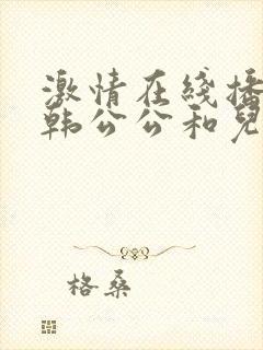 激情在线播放日韩公公和儿媳妇儿封面