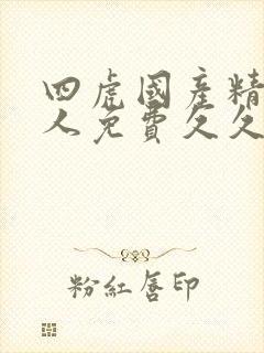 四虎国产精品成人免费久久