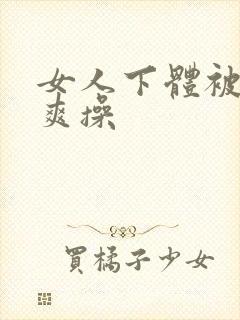 女人下体被男人爽操