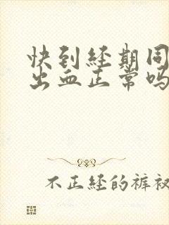 快到经期同房后出血正常吗