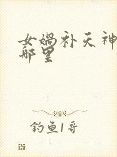 女娲补天神奇在哪里