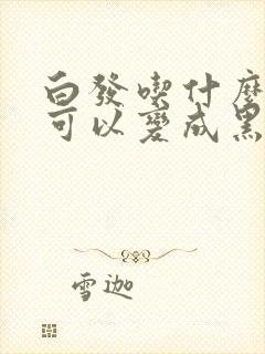 白发吃什么药物可以变成黑发封面