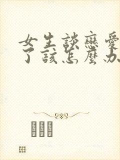 女生谈恋爱说累了该怎么办