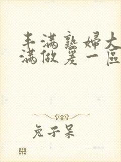 丰满熟妇大乳丰满做爰一区二区