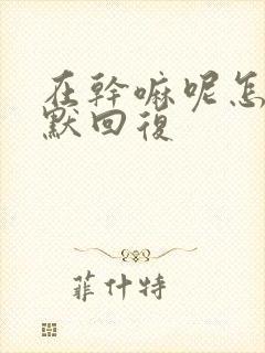 在干嘛呢怎么幽默回复封面