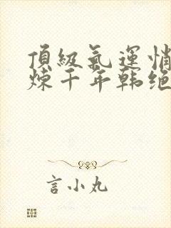 顶级气运悄悄修炼千年韩绝