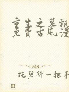 重生之慕甄漫画免费古风漫画