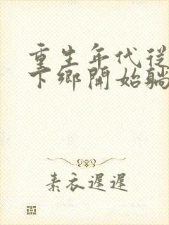 重生年代从知青下乡开始躺赢txt下载