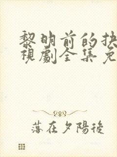 黎明前的抉择电视剧全集免费观看