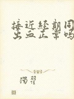 接近经期同房后出血正常吗