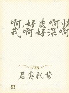 啊,好爽啊快艹我啊好深啊