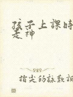 孩子上课时老是走神