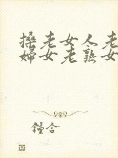 搡老女人老91妇女老熟女oo