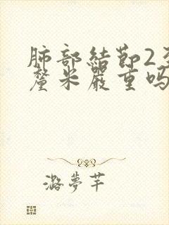 肺部结节2至3厘米严重吗