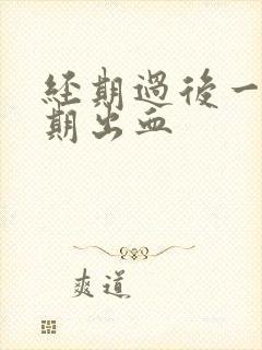 经期过后一个星期出血