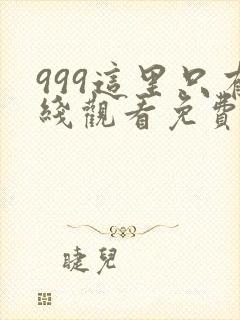 999这里只有线观看免费高清电视剧