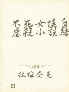 不死女侠自愿被虐杀小说结局