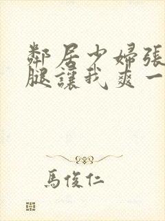 邻居少妇张开双腿让我爽一