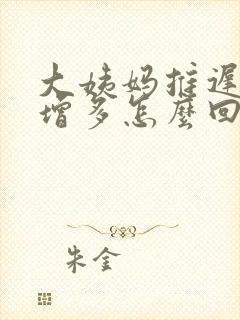 大姨妈推迟白带增多怎么回事