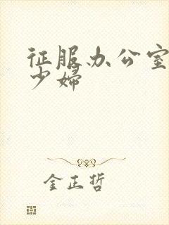 征服办公室人妻少妇