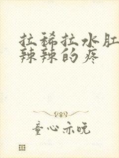 拉稀拉水肛门火辣辣的疼