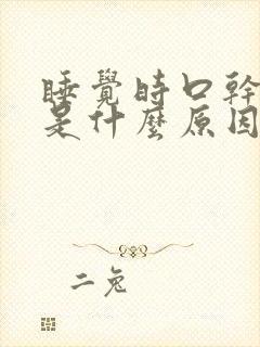 睡觉时口干舌干是什么原因