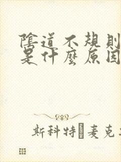 阴道不规则出血是什么原因?