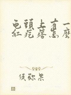 龟头上有一个小红疙瘩怎么回事儿