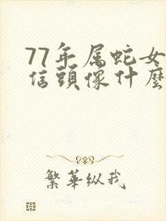 77年属蛇女微信头像什么最好