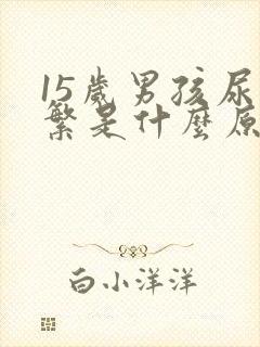 15岁男孩尿频繁是什么原因导致的