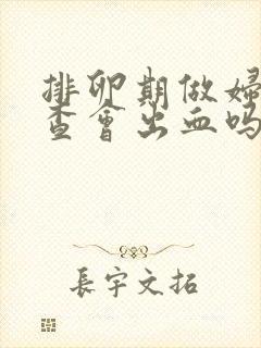 排卵期做妇科检查会出血吗