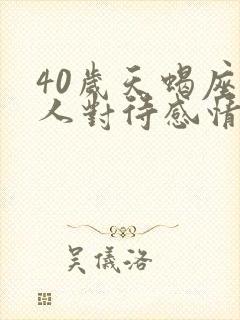 40岁天蝎座男人对待感情