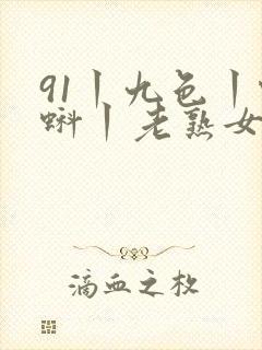 91丨九色丨蝌蚪丨老熟女