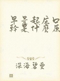 早晨起床口干舌干是什么原因引起的