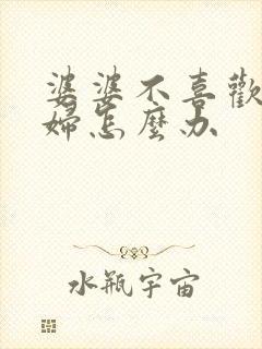 婆婆不喜欢儿媳妇怎么办