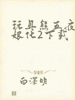 玩具熊五夜后宫娘化2下载