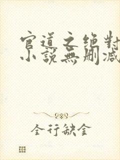 官道之绝对权力小说无删减正版在线阅读