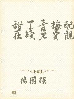 甜了青梅配竹马在线免费观看