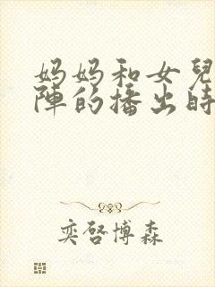 妈妈和女儿齐上阵的播出时间