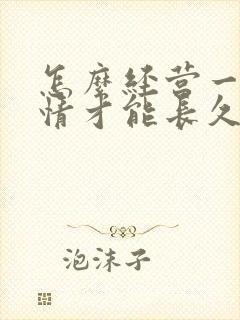 怎么经营一段感情才能长久