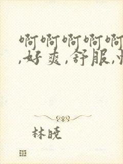 啊啊啊啊啊啊啊,好爽,舒服,快日,爸爸