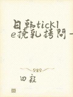 日韩tickle挠乳拷问—vk