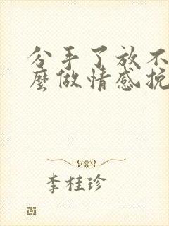 分手了放不下怎么做情感挽回男朋友